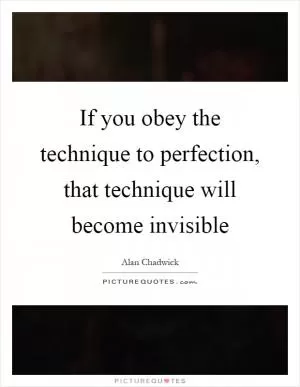 If you obey the technique to perfection, that technique will become invisible Picture Quote #1