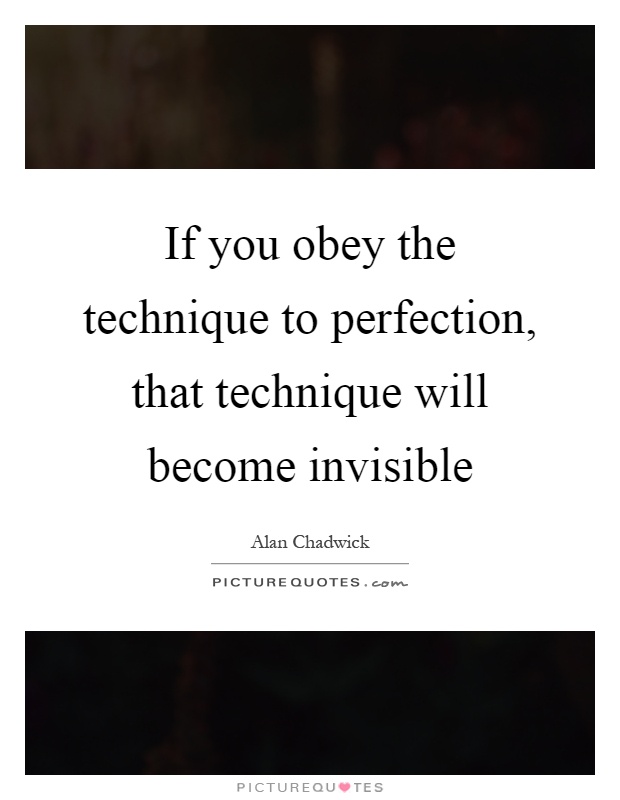 If you obey the technique to perfection, that technique will become invisible Picture Quote #1