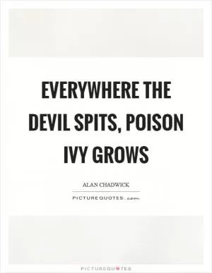Everywhere the devil spits, poison ivy grows Picture Quote #1