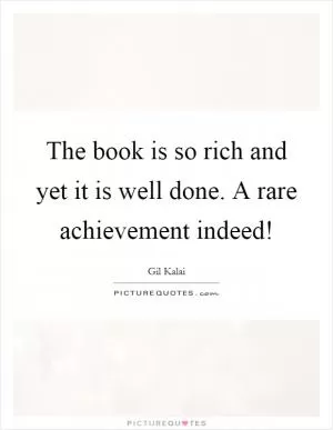 The book is so rich and yet it is well done. A rare achievement indeed! Picture Quote #1