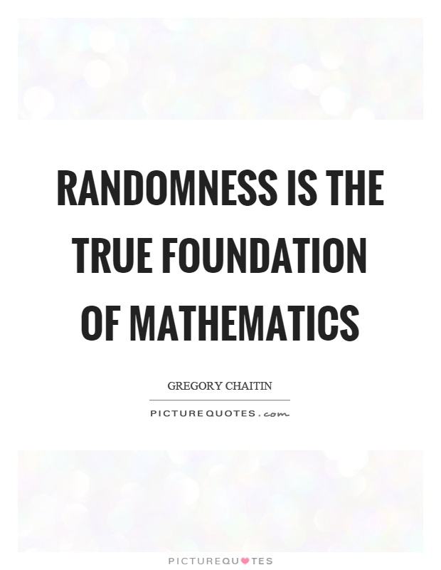 Randomness is the true foundation of mathematics Picture Quote #1