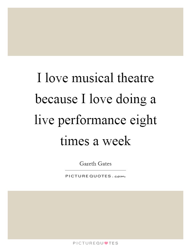 I love musical theatre because I love doing a live performance eight times a week Picture Quote #1