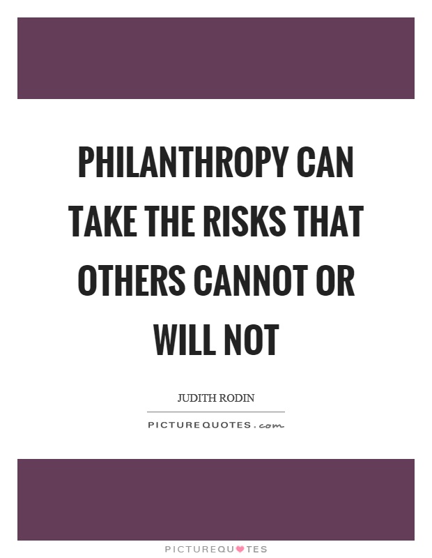 Philanthropy can take the risks that others cannot or will not Picture Quote #1