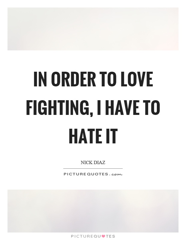 In order to love fighting, I have to hate it Picture Quote #1
