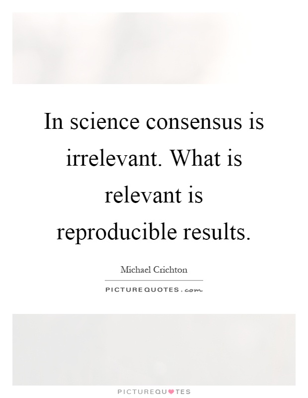 In science consensus is irrelevant. What is relevant is reproducible results Picture Quote #1