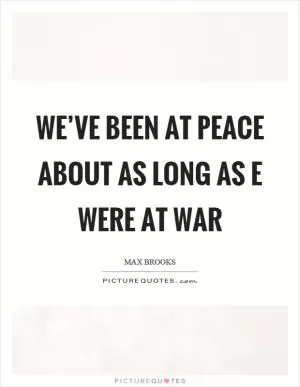 We’ve been at peace about as long as e were at war Picture Quote #1