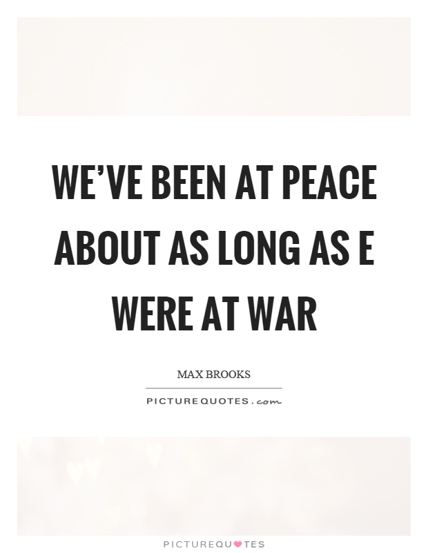We've been at peace about as long as e were at war Picture Quote #1