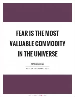 Fear is the most valuable commodity in the universe Picture Quote #1
