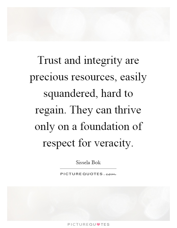 Trust and integrity are precious resources, easily squandered, hard to regain. They can thrive only on a foundation of respect for veracity Picture Quote #1