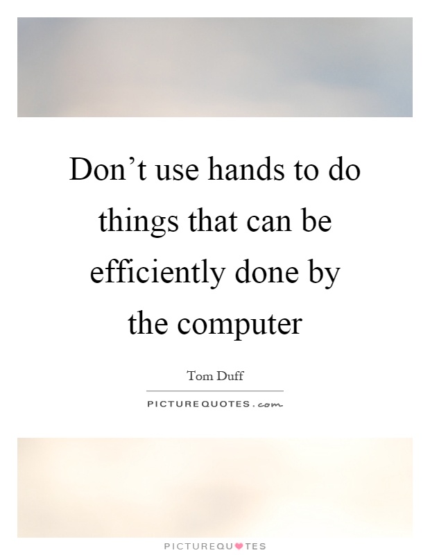 Don't use hands to do things that can be efficiently done by the computer Picture Quote #1