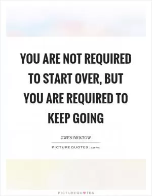 You are not required to start over, but you are required to keep going Picture Quote #1