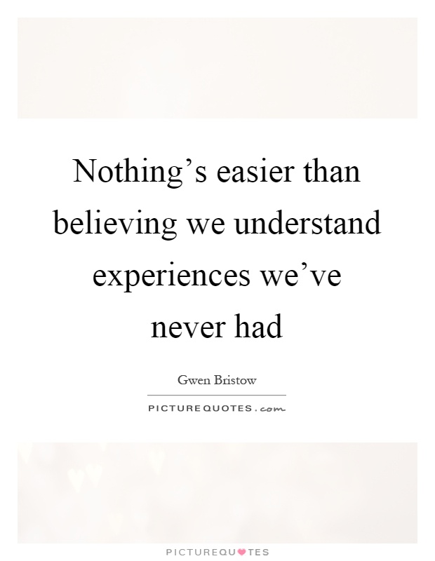 Nothing's easier than believing we understand experiences we've never had Picture Quote #1