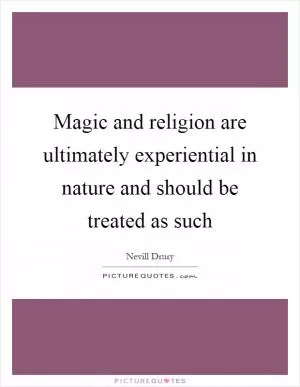 Magic and religion are ultimately experiential in nature and should be treated as such Picture Quote #1