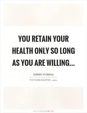 You retain your health only so long as you are willing Picture Quote #1