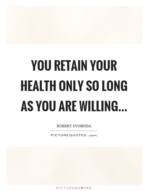 You retain your health only so long as you are willing Picture Quote #1