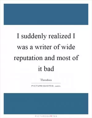 I suddenly realized I was a writer of wide reputation and most of it bad Picture Quote #1