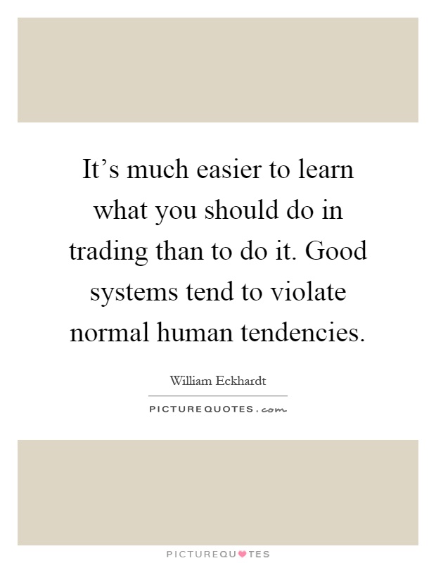 It's much easier to learn what you should do in trading than to do it. Good systems tend to violate normal human tendencies Picture Quote #1