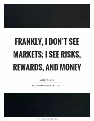 Frankly, I don’t see markets; I see risks, rewards, and money Picture Quote #1
