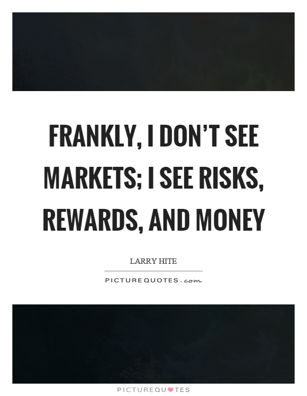 Frankly, I don't see markets; I see risks, rewards, and money Picture Quote #1