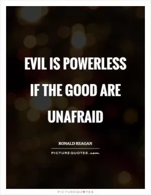 Evil is powerless if the good are unafraid Picture Quote #1