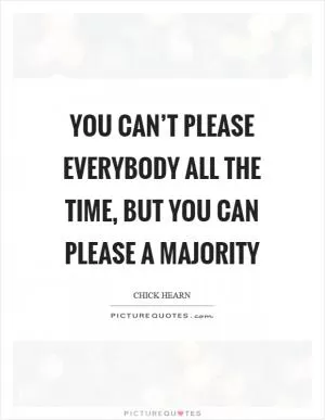 You can’t please everybody all the time, but you can please a majority Picture Quote #1