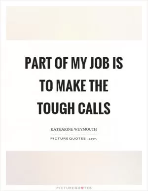 Part of my job is to make the tough calls Picture Quote #1