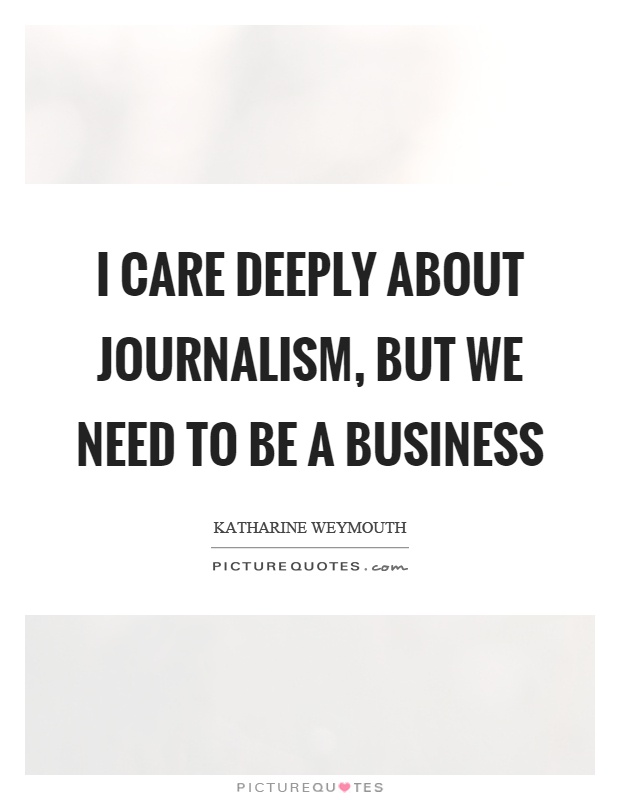 I care deeply about journalism, but we need to be a business Picture Quote #1