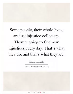 Some people, their whole lives, are just injustice collectors. They’re going to find new injustices every day. That’s what they do, and that’s what they are Picture Quote #1