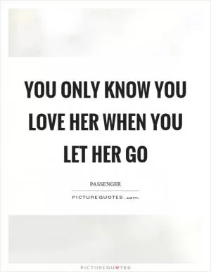 You only know you love her when you let her go Picture Quote #1