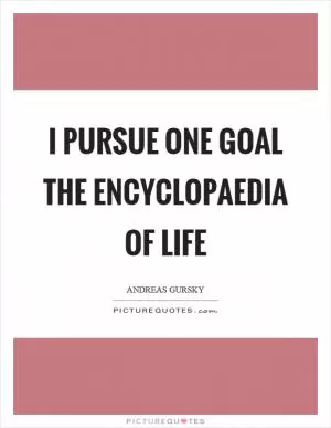 I pursue one goal the encyclopaedia of life Picture Quote #1