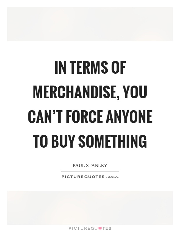 In terms of merchandise, you can't force anyone to buy something Picture Quote #1