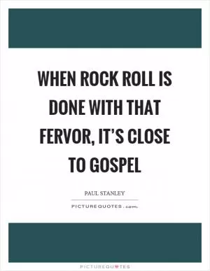 When rock roll is done with that fervor, it’s close to gospel Picture Quote #1