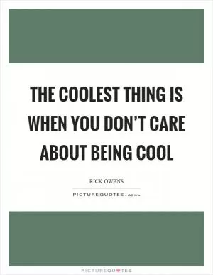 The coolest thing is when you don’t care about being cool Picture Quote #1