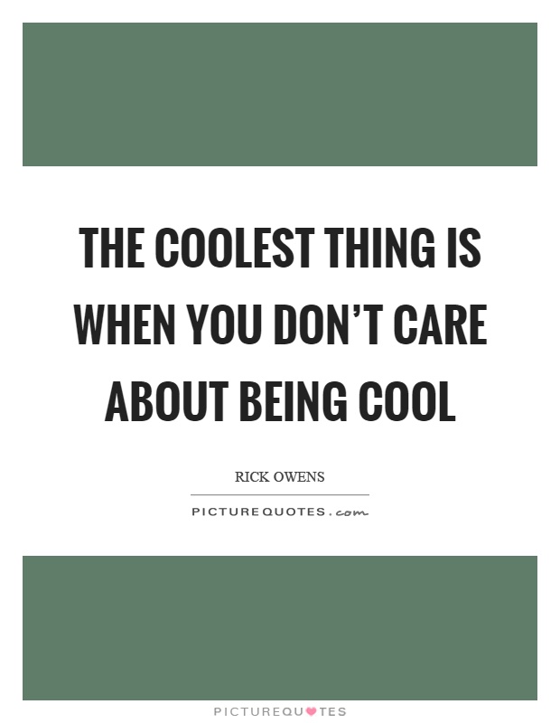 The coolest thing is when you don't care about being cool Picture Quote #1