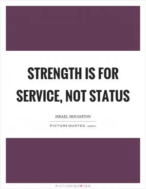 Strength is for service, not status Picture Quote #1