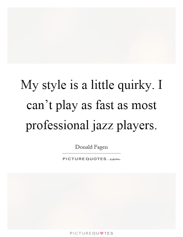 My style is a little quirky. I can't play as fast as most professional jazz players Picture Quote #1