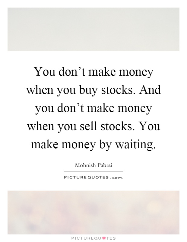 You don't make money when you buy stocks. And you don't make money when you sell stocks. You make money by waiting Picture Quote #1