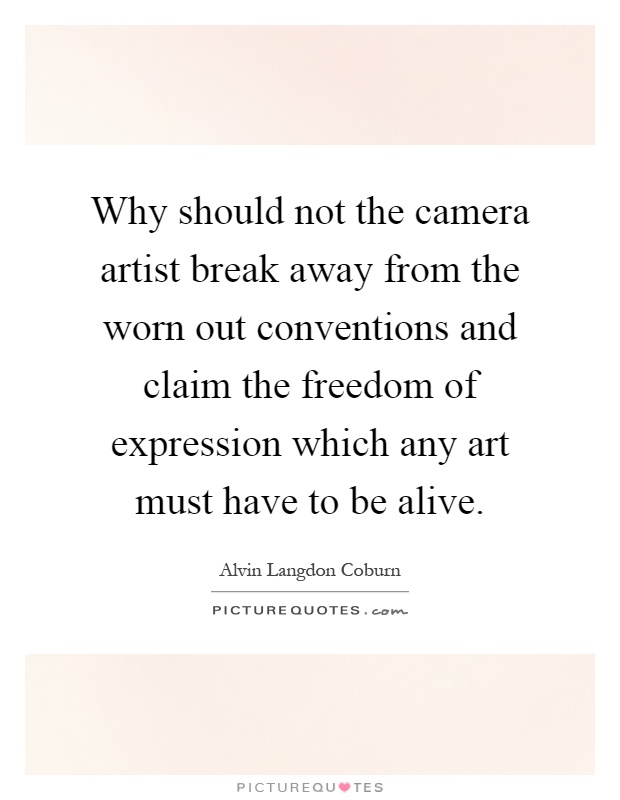 Why should not the camera artist break away from the worn out conventions and claim the freedom of expression which any art must have to be alive Picture Quote #1