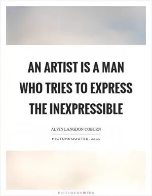 An artist is a man who tries to express the inexpressible Picture Quote #1