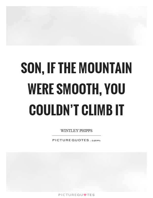 Son, if the mountain were smooth, you couldn't climb it Picture Quote #1