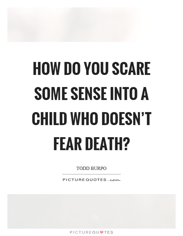 How do you scare some sense into a child who doesn't fear death? Picture Quote #1