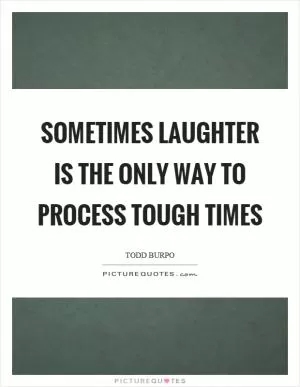Sometimes laughter is the only way to process tough times Picture Quote #1