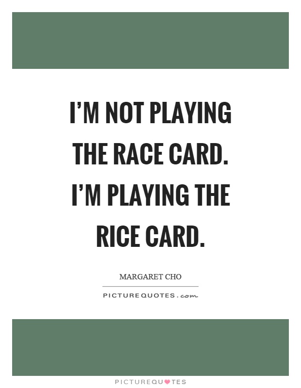 I'm not playing the race card. I'm playing the rice card Picture Quote #1