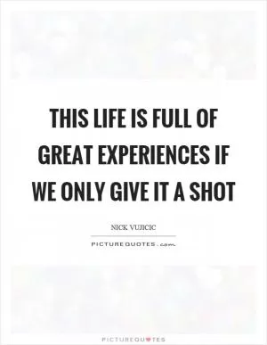 This life is full of great experiences if we only give it a shot Picture Quote #1
