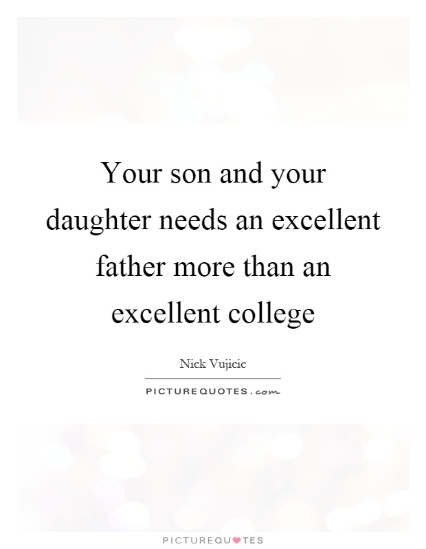 Your son and your daughter needs an excellent father more than an excellent college Picture Quote #1
