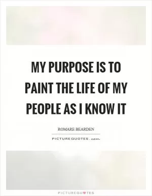 My purpose is to paint the life of my people as I know it Picture Quote #1