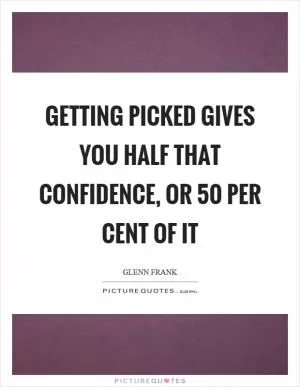 Getting picked gives you half that confidence, or 50 per cent of it Picture Quote #1