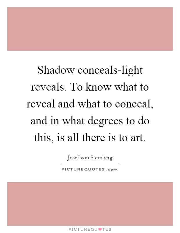 Shadow conceals-light reveals. To know what to reveal and what to conceal, and in what degrees to do this, is all there is to art Picture Quote #1