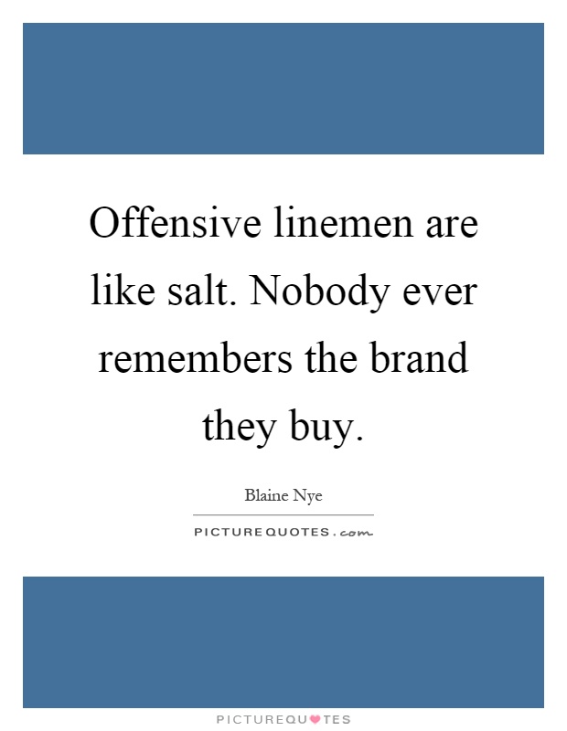 Offensive linemen are like salt. Nobody ever remembers the brand they buy Picture Quote #1