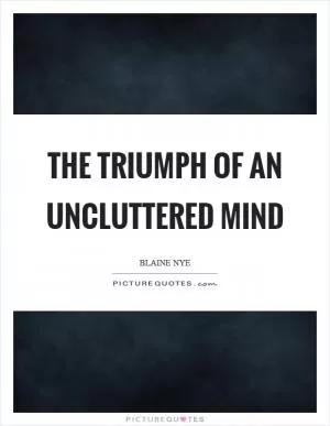 The triumph of an uncluttered mind Picture Quote #1